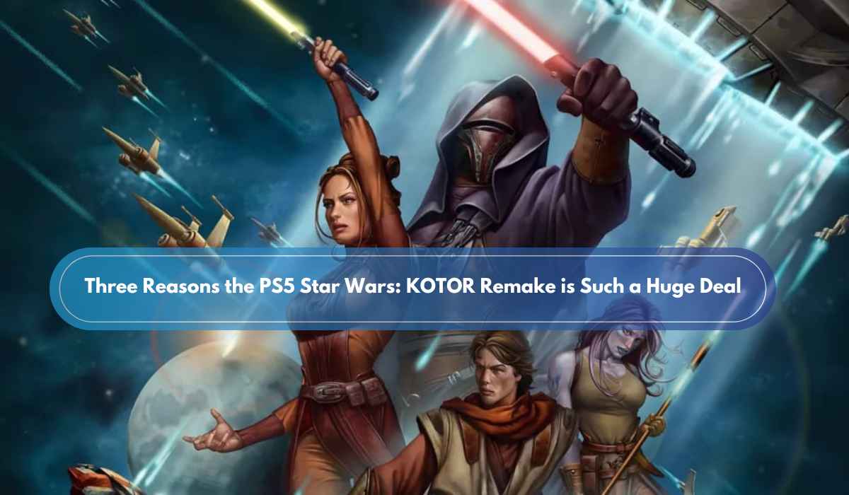 Three Reasons the PS5 Star Wars: KOTOR Remake is Such a Huge Deal